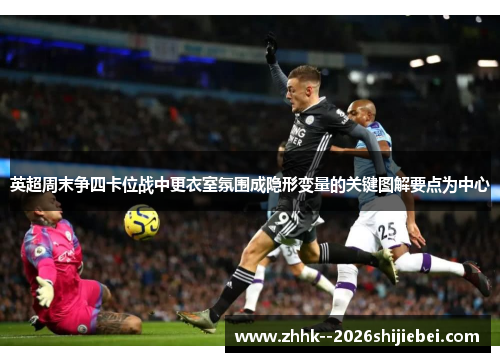 英超周末争四卡位战中更衣室氛围成隐形变量的关键图解要点为中心