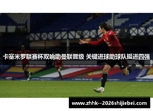 卡塞米罗联赛杯双响助曼联晋级 关键进球助球队挺进四强