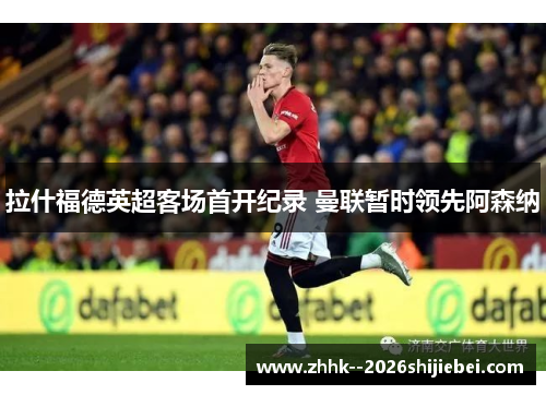 拉什福德英超客场首开纪录 曼联暂时领先阿森纳