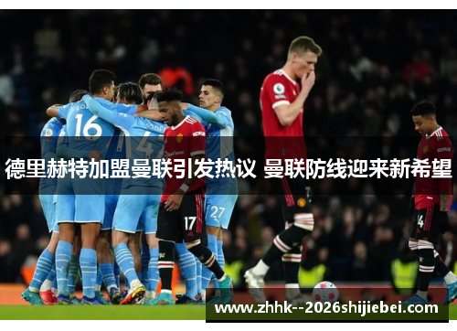 德里赫特加盟曼联引发热议 曼联防线迎来新希望