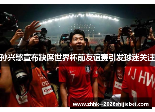 孙兴慜宣布缺席世界杯前友谊赛引发球迷关注