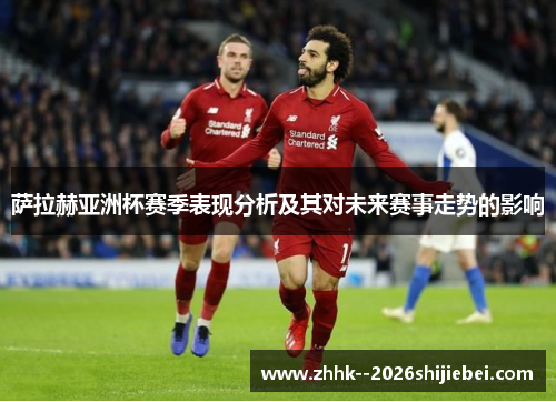 萨拉赫亚洲杯赛季表现分析及其对未来赛事走势的影响